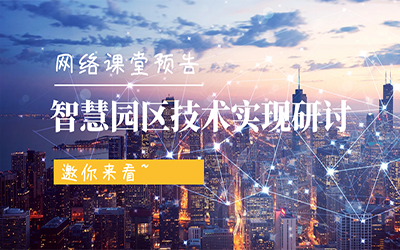 網(wǎng)絡(luò)課堂預(yù)告 | 智慧園區(qū)技術(shù)實(shí)現(xiàn)研討，邀你來看~